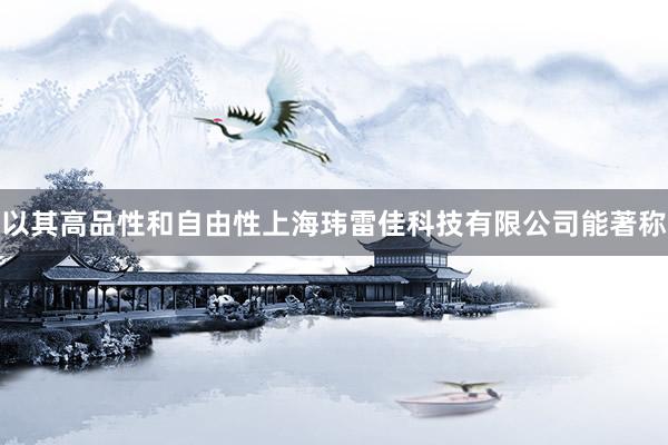 以其高品性和自由性上海玮雷佳科技有限公司能著称