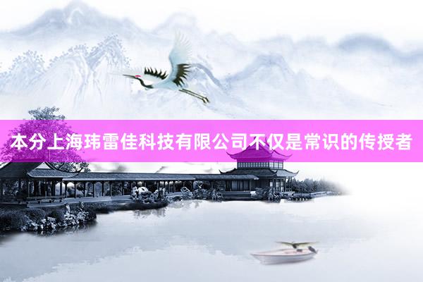 本分上海玮雷佳科技有限公司不仅是常识的传授者