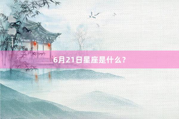 6月21日星座是什么?