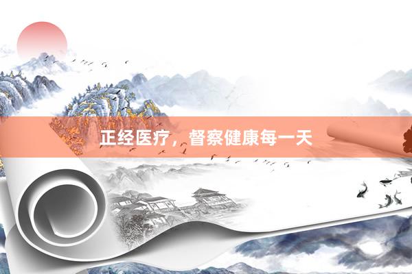 正经医疗，督察健康每一天