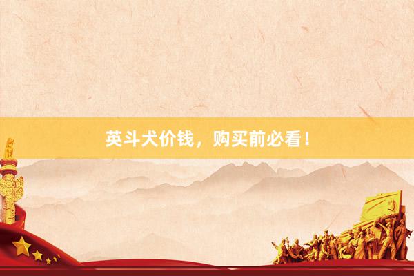 英斗犬价钱，购买前必看！
