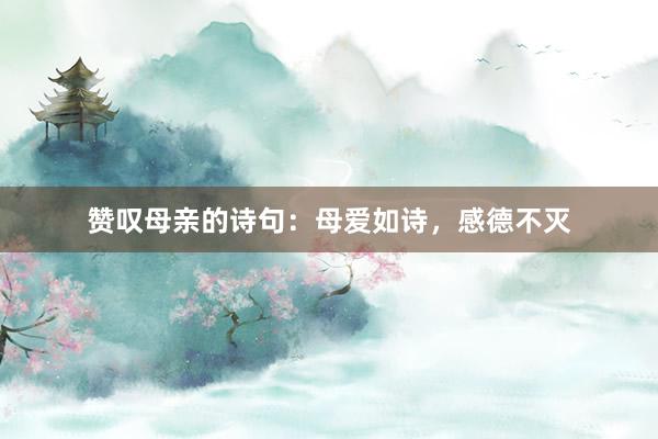 赞叹母亲的诗句：母爱如诗，感德不灭